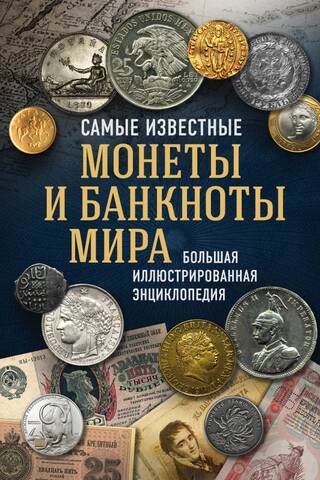 Самые известные монеты и банкноты мира. Большая иллюстрированная энциклопедия