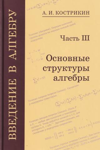 Введение в алгебру. В 3 частях. Часть III. Основные структуры алгебры