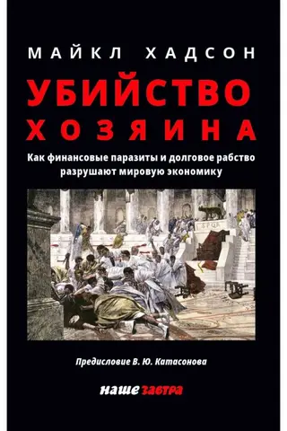 Убийство Хозяина. Как финансовые паразиты разрушают экономику