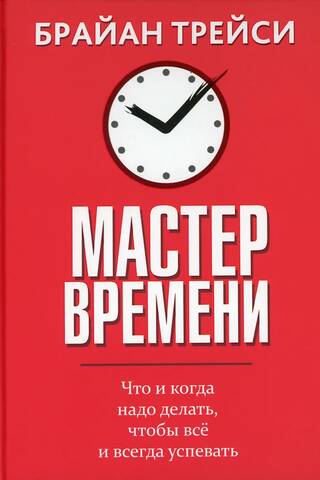 Мастер времени. Что и когда надо делать, чтобы все и всегда успевать