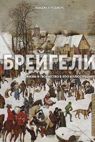 Брейгели. Жизнь и творчество в 500 иллюстрациях