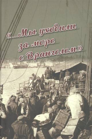 "...We went overseas with Wrangel." The Crimean Exodus of 1920: Chronicle and Memories