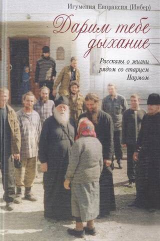 Дарим тебе дыхание. Рассказы о жизни рядом со старцем Наумом