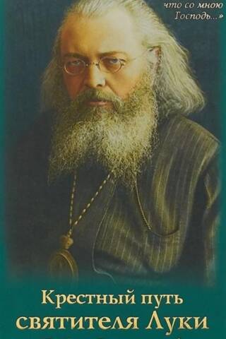 The Way of the Cross of Saint Luke (Voino-Yasenetsky): Biography, Miracles, Akathist