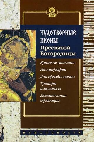Miraculous Icons of the Holy Mother of God. Brief Description. Iconography. Feast Days. Troparia and Prayers. Prayer Tradition.