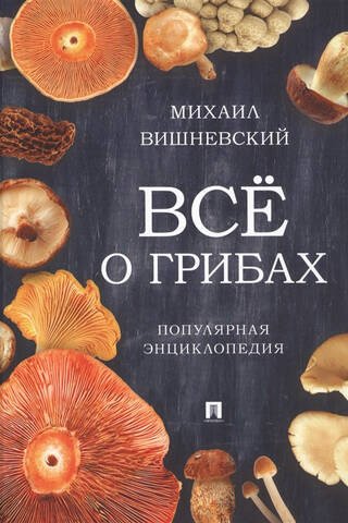 Всё о грибах. Популярная энциклопедия