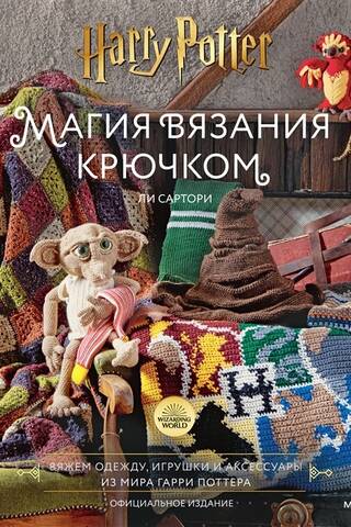 Магия вязания крючком. Вяжем одежду, игрушки и аксессуары из мира Гарри Поттера