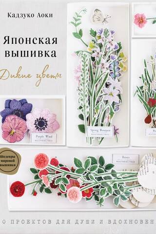 Японская вышивка. Дикие цветы. 80 проектов для души и вдохновения