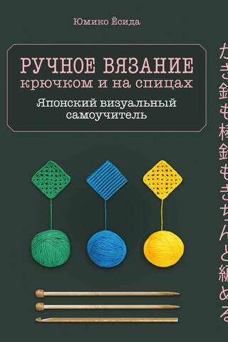 Ручное вязание крючком и на спицах. Японский визуальный самоучитель