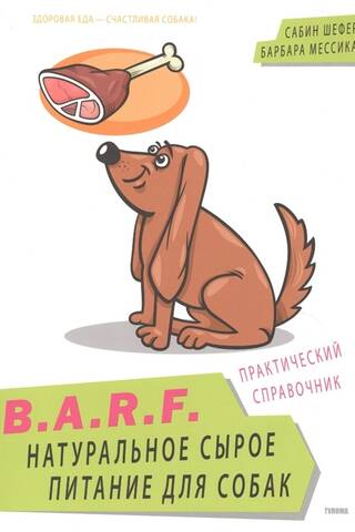B.A.R.F. Натуральное сырое питание для собак. Практический справочник