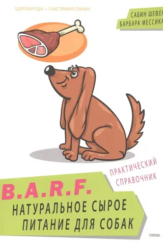 B.A.R.F. Натуральное сырое питание для собак. Практический справочник