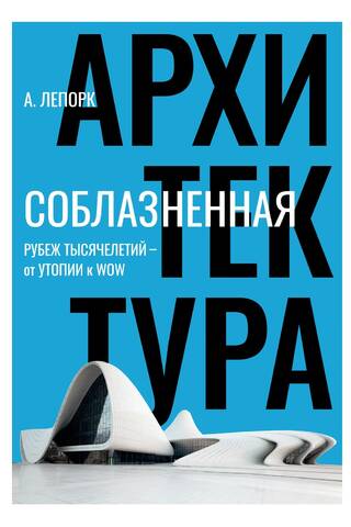 Соблазненная архитектура. Рубеж тысячелетий – от утопии к WOW