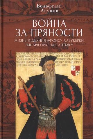 Война за пряности. Жизнь и деяния Афонсу Албукерки, рыцаря Ордена Сантьягу