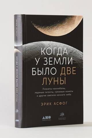Когда у Земли было две Луны: Планеты-каннибалы, ледяные гиганты, грязевые кометы и другие светила ночного неба