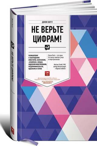 Не верьте цифрам! Размышления о заблуждениях инвесторов, капитализме, «взаимных» фондах, индексном инвестировании, предпринимательстве, идеализме и героях
