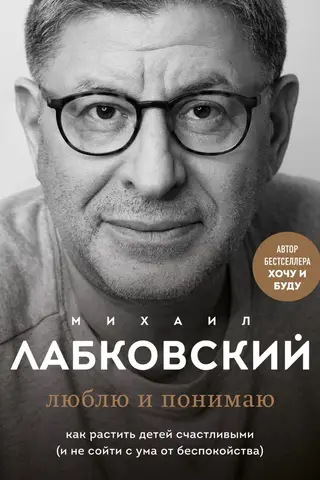 Люблю и понимаю. Как растить детей счастливыми (и не сойти с ума от беспокойства)