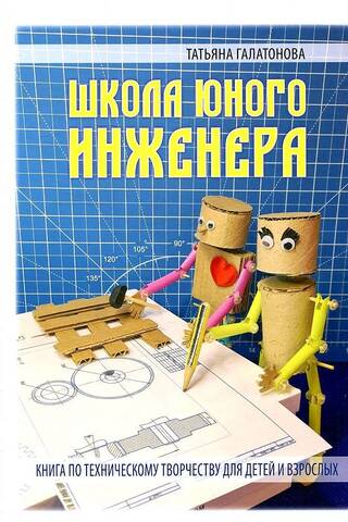 Школа юного инженера. Книга по техническому творчеству для детей и взрослых