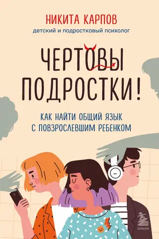 Чертовы подростки! Как найти общий язык с повзрослевшим ребенком