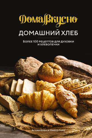 Домашний хлеб. Более 100 рецептов для духовки и хлебопечки