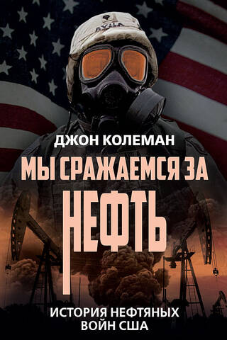 Мы сражаемся за нефть. История нефтяных войн США