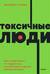 Токсичные люди. Как защититься от нарциссов, газлайтеров, психопатов и других манипуляторов