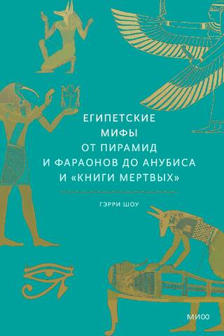Египетские мифы. От пирамид и фараонов до Анубиса и «Книги мертвых»