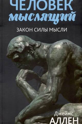 Человек мыслящий. От нищеты к силе, или Достижение душевного благополучия и покоя