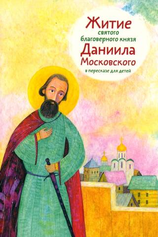 Житие святого благоверного князя Даниила Московского в пересказе для детей