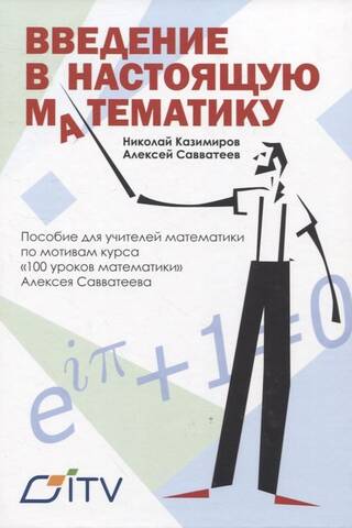Введение в настоящую математику. Пособие для учителей математики по мотивам курса «100 уроков математики» Алексея Савватеева