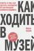 Как ходить в музей. Советы о том, как сделать посещение по-настоящему запоминающимся