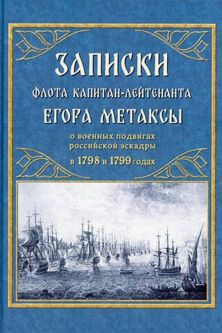 Записки флота капитан-лейтенанта Егора Метаксы о военных подвигах российской эскрадры в 1798 и 1799 годах