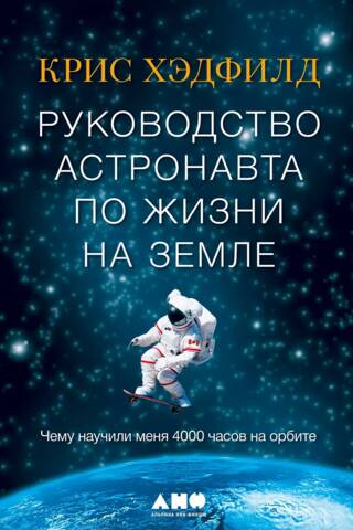 Руководство астронавта по жизни на земле. Чему научили меня 4000 часов на орбите