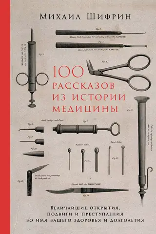 100 рассказов из истории медицины: Величайшие открытия, подвиги и преступления во имя вашего здоровья и долголетия