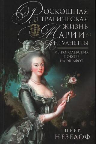 Роскошная и трагическая жизнь Марии-Антуанетты. Из королевских покоев на эшафот