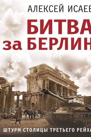 The Battle of Berlin. The Assault on the Capital of the Third Reich