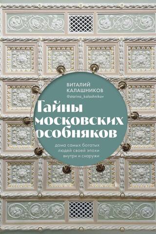 Тайны московских особняков. Дома самых богатых людей своей эпохи внутри и снаружи