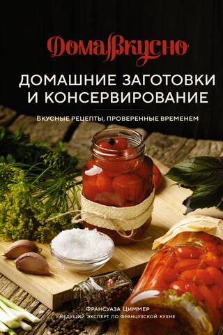 Домашние заготовки и консервирование. Вкусные рецепты, проверенные временем