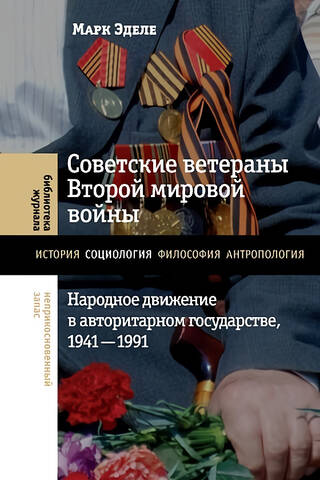 Советские ветераны Второй мировой войны: народное движение в авторитарном государстве, 1941–1991