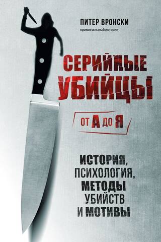 Серийные убийцы от А до Я. История, психология, методы убийств и мотивы