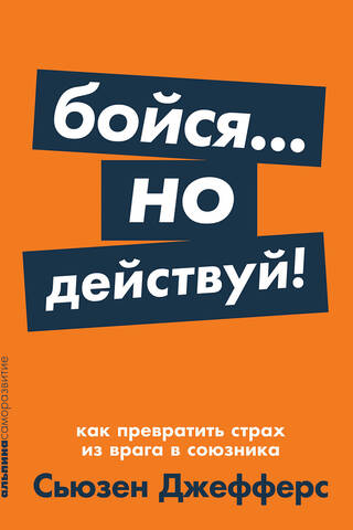 Бойся... но действуй! Как превратить страх из врага в союзника