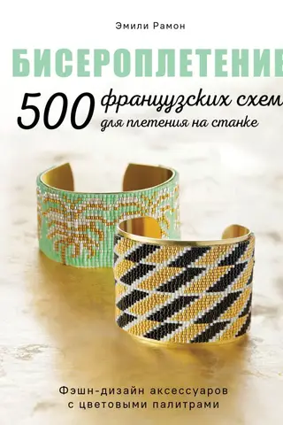 Бисероплетение. 500 французских схем для плетения на станке. Фэшн-дизайн аксессуаров с цветовыми палитрами