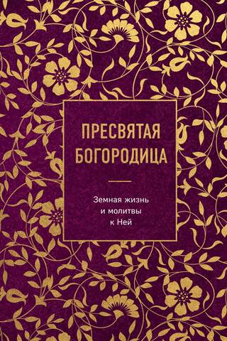 Пресвятая Богородица. Земная жизнь и молитвы к Ней