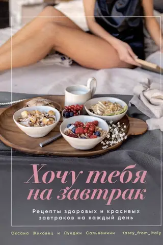 Хочу тебя на завтрак. Рецепты красивых и здоровых завтраков на каждый день