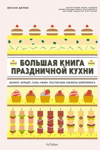 Большая книга праздничной кухни: Банкет, фуршет, гала-ужин. Постигаем секреты кейтеринга