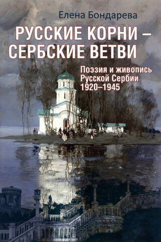 Русские корни-сербские ветви. Поэзия и живопись Русской Сербии 1920-1945