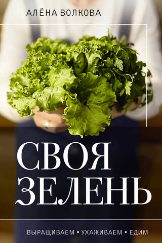 Своя зелень. Выращиваем, ухаживаем и едим