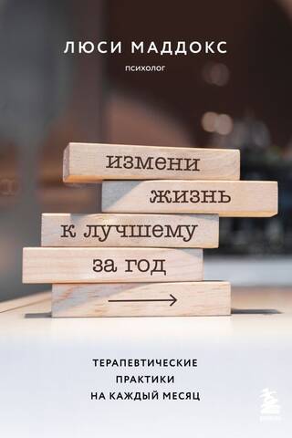 Измени жизнь к лучшему за год. Терапевтические практики на каждый месяц