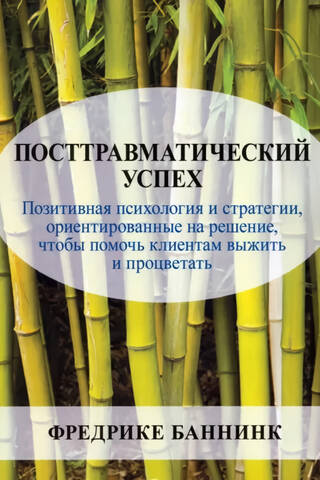 Посттравматический успех: позитивная психология и стратегии, ориентированные на решение, чтобы помочь клиентам выжить и процветать