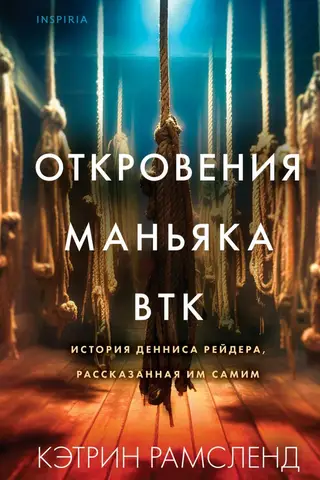 Откровения маньяка BTK. История Денниса Рейдера, рассказанная им самим