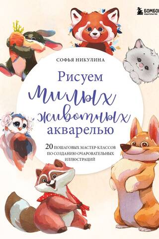 Рисуем милых животных акварелью. 20 пошаговых мастер-классов по созданию очаровательных иллюстраций